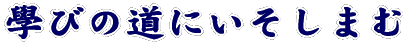 学びの道にいそしまむ
