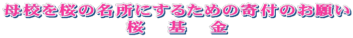 母校を桜の名所にするための寄付のお願い 桜　　基　　金