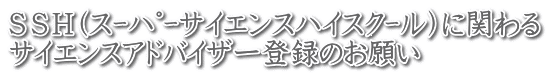 SSH(スーパーサイエンスハイスクール)に関わる サイエンスアドバイザー登録のお願い