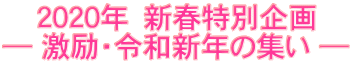 　  2020年　新春特別企画 ― 激励・令和新年の集い ― 