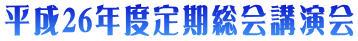 平成26年度定期総会講演会