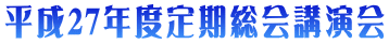 平成27年度定期総会講演会