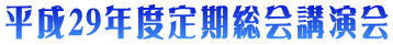 平成29年度定期総会講演会