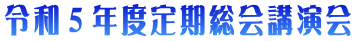 令和５年度定期総会講演会